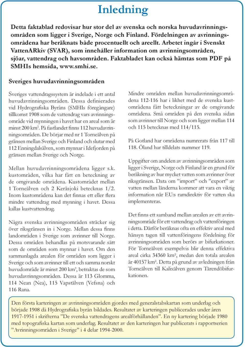 Arbetet ingår i Svenskt VattenARkiv (SVAR), som innehåller information om avrinningsområden, sjöar, vattendrag och havsområden. Faktabladet kan också hämtas som PDF på SMHIs hemsida, www.smhi.se.