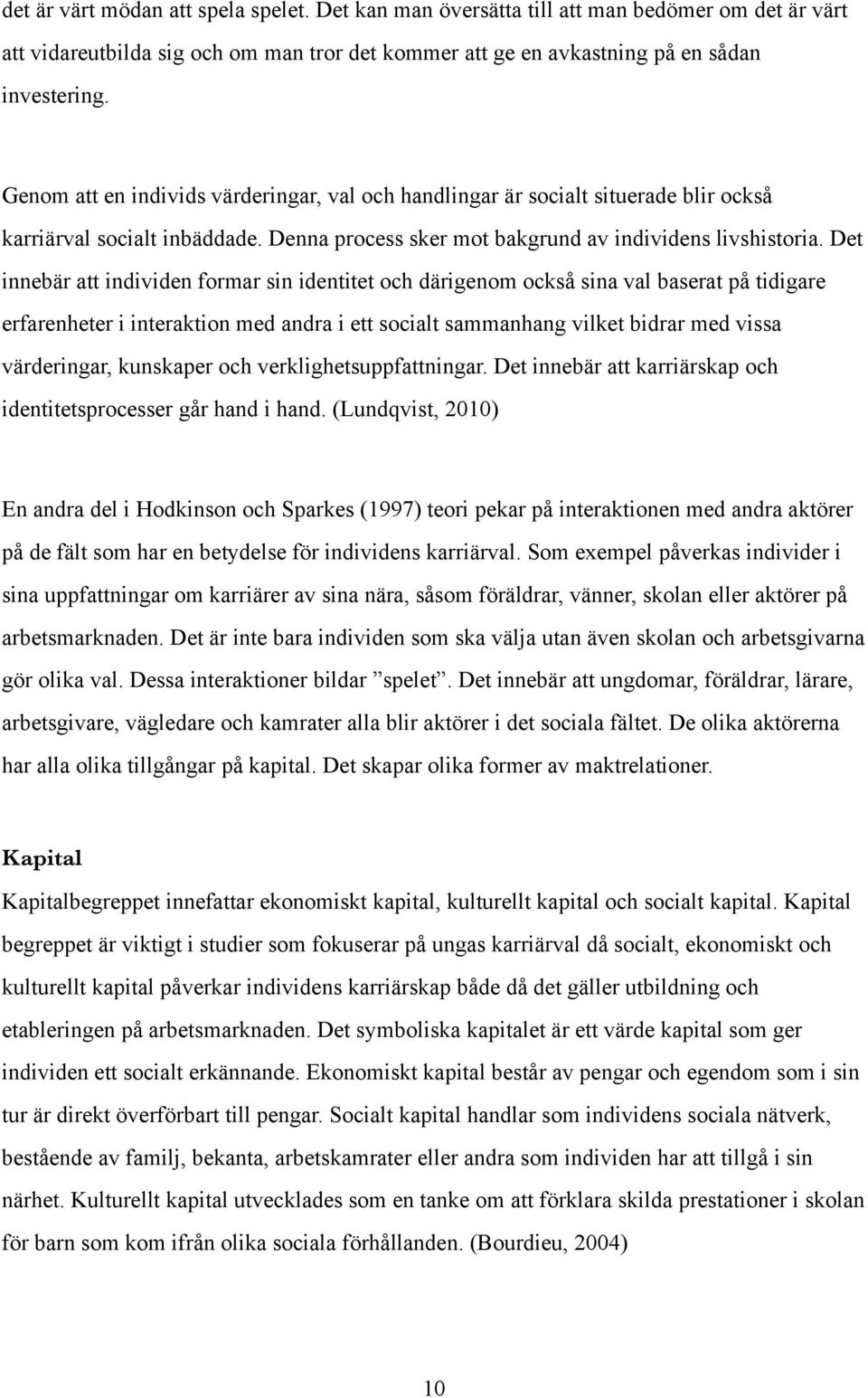 Det innebär att individen formar sin identitet och därigenom också sina val baserat på tidigare erfarenheter i interaktion med andra i ett socialt sammanhang vilket bidrar med vissa värderingar,
