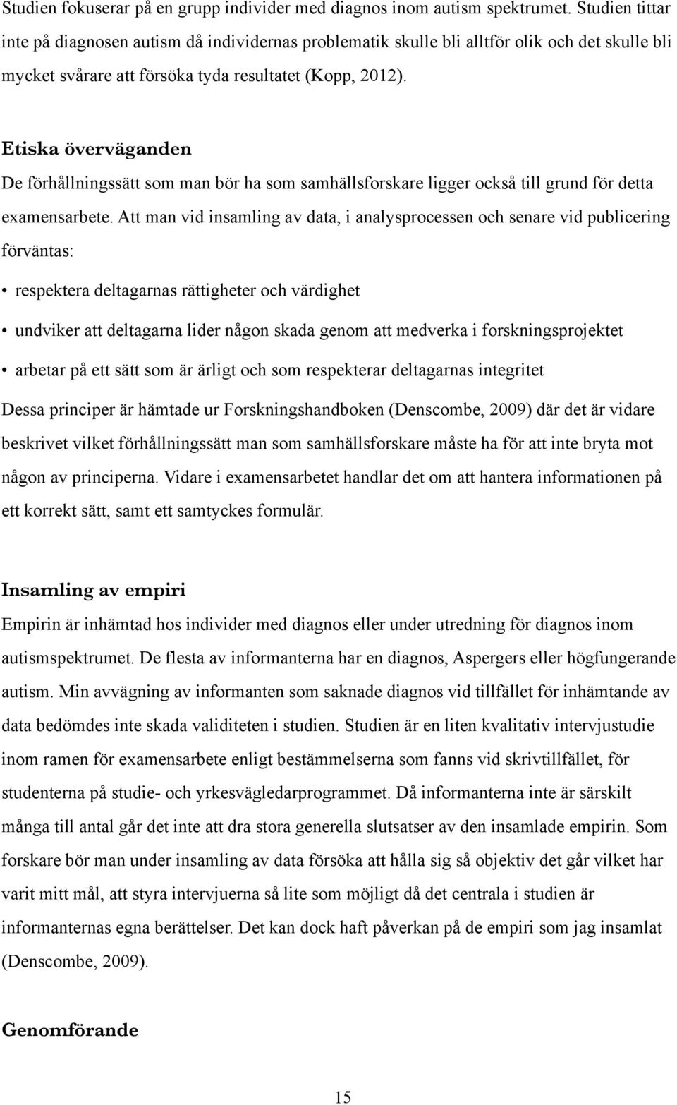 Etiska överväganden De förhållningssätt som man bör ha som samhällsforskare ligger också till grund för detta examensarbete.