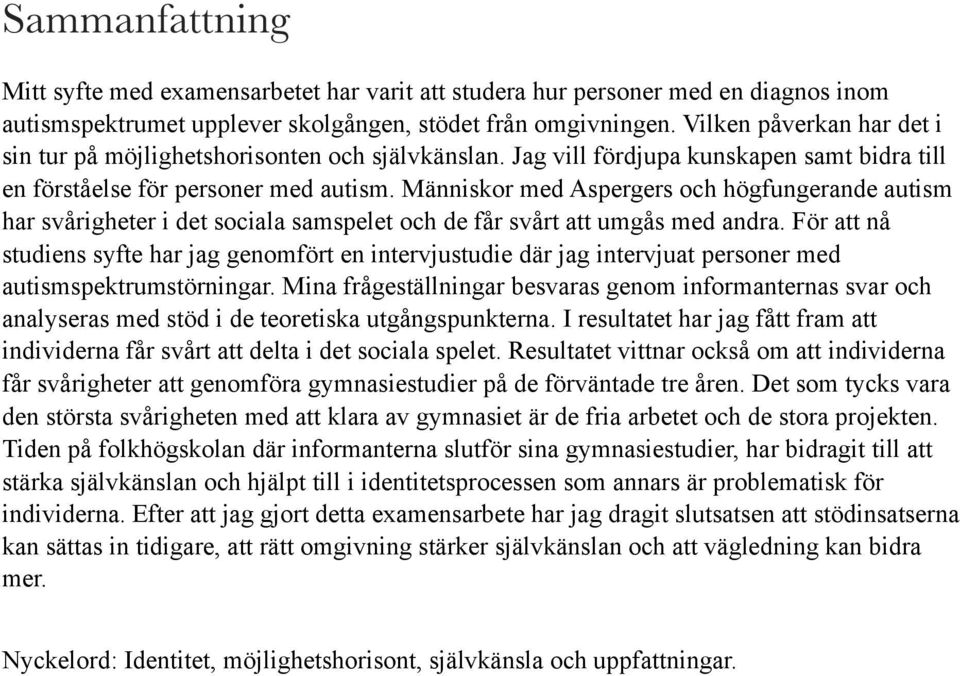 Människor med Aspergers och högfungerande autism har svårigheter i det sociala samspelet och de får svårt att umgås med andra.