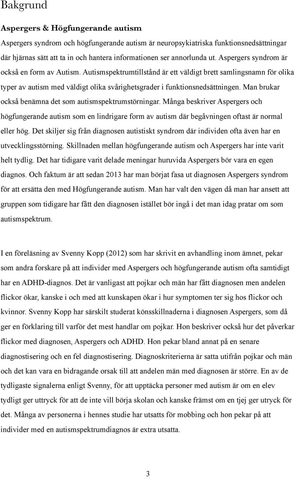Man brukar också benämna det som autismspektrumstörningar. Många beskriver Aspergers och högfungerande autism som en lindrigare form av autism där begåvningen oftast är normal eller hög.