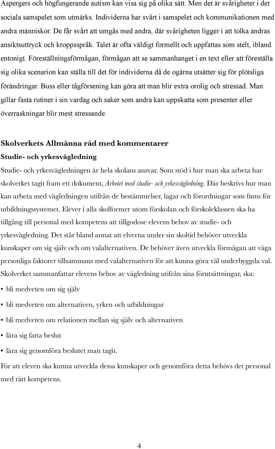 Föreställningsförmågan, förmågan att se sammanhanget i en text eller att föreställa sig olika scenarion kan ställa till det för individerna då de ogärna utsätter sig för plötsliga förändringar.