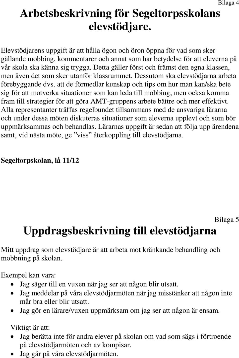 Detta gäller först och främst den egna klassen, men även det som sker utanför klassrummet. Dessutom ska elevstödjarna arbeta förebyggande dvs.