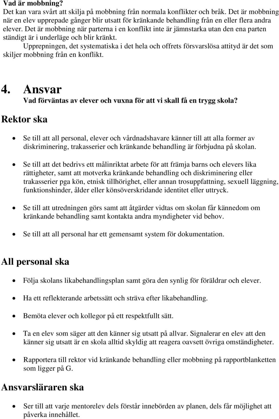 Det är mobbning när parterna i en konflikt inte är jämnstarka utan den ena parten ständigt är i underläge och blir kränkt.