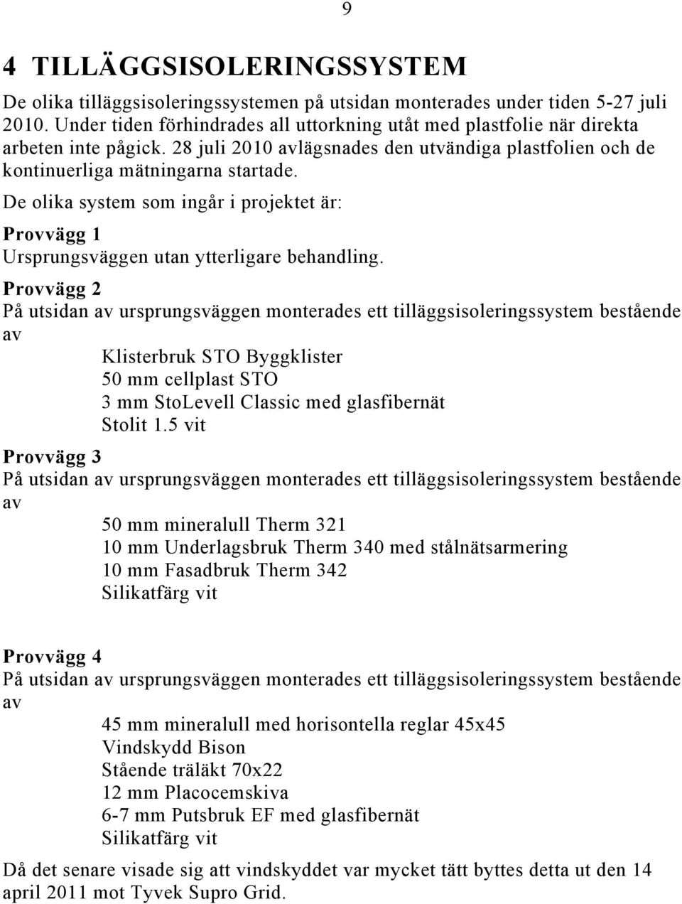 De olika system som ingår i projektet är: Provvägg 1 Ursprungsväggen utan ytterligare behandling.