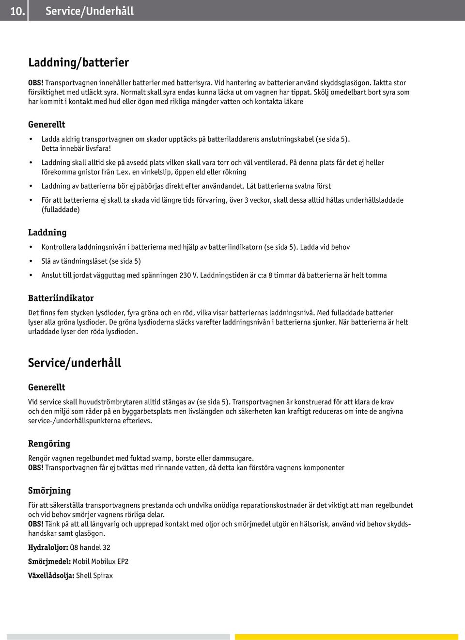 Skölj omedelbart bort syra som har kommit i kontakt med hud eller ögon med rikliga mängder vatten och kontakta läkare Generellt Ladda aldrig transportvagnen om skador upptäcks på batteriladdarens