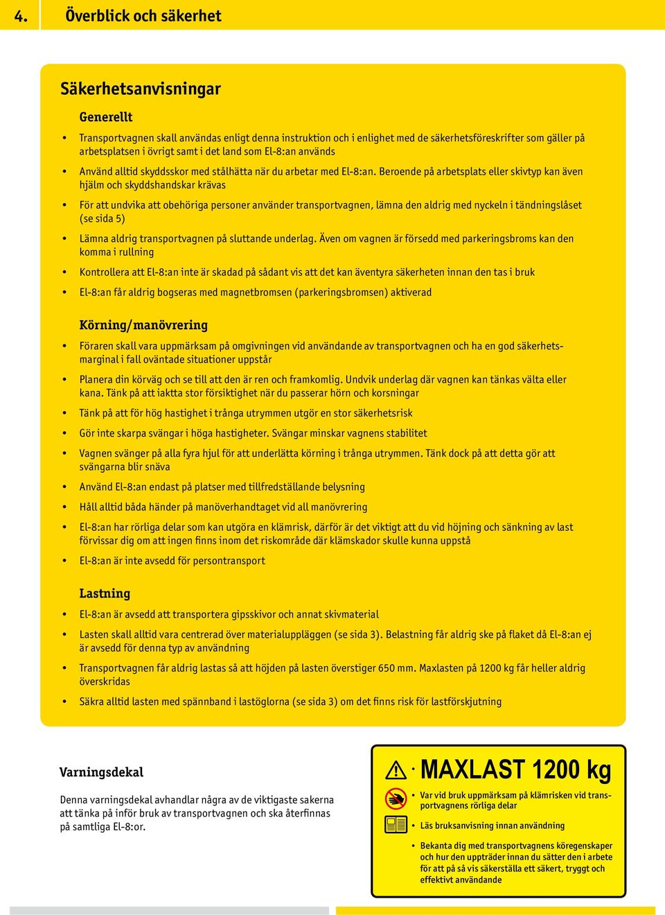 Beroende på arbetsplats eller skivtyp kan även hjälm och skyddshandskar krävas För att undvika att obehöriga personer använder transportvagnen, lämna den aldrig med nyckeln i tändningslåset (se sida
