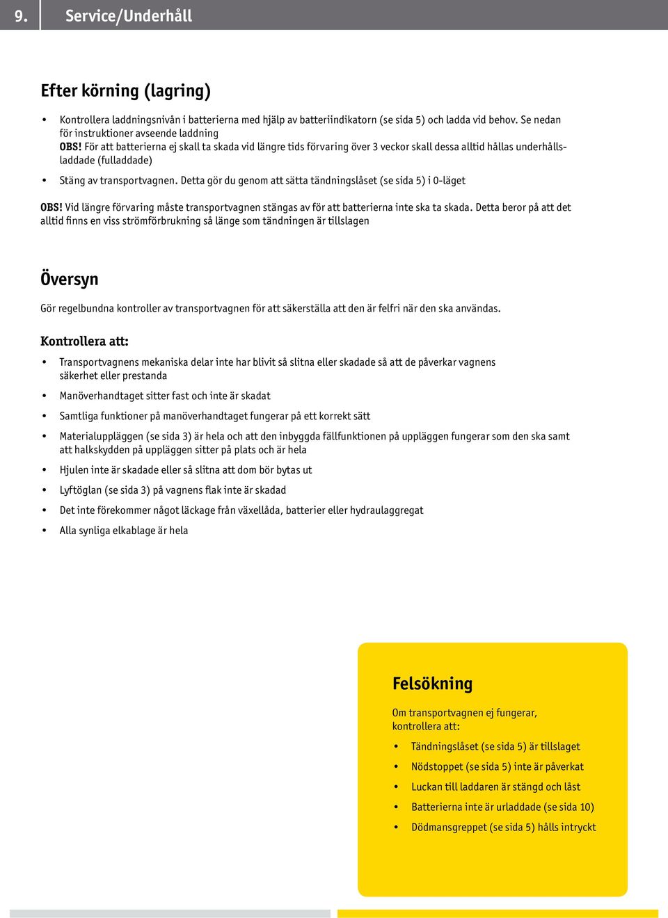 Detta gör du genom att sätta tändningslåset (se sida 5) i 0-läget OBS! Vid längre förvaring måste transportvagnen stängas av för att batterierna inte ska ta skada.