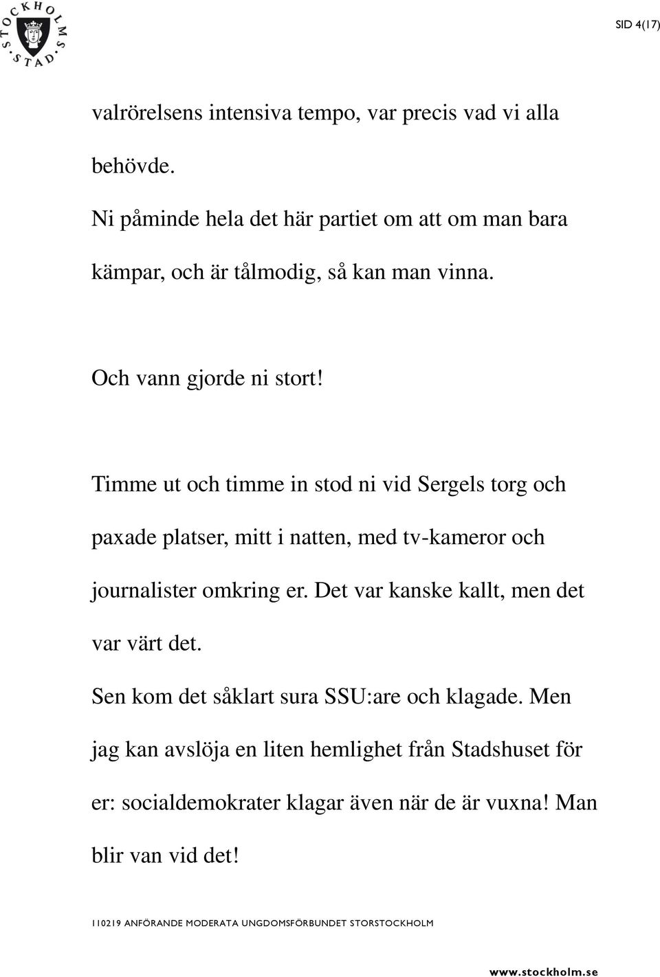 Timme ut och timme in stod ni vid Sergels torg och paxade platser, mitt i natten, med tv-kameror och journalister omkring er.