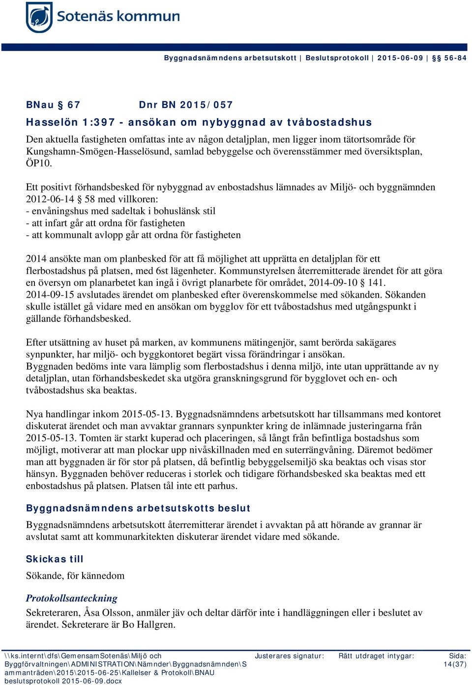 Ett positivt förhandsbesked för nybyggnad av enbostadshus lämnades av Miljö- och byggnämnden 2012-06-14 58 med villkoren: - envåningshus med sadeltak i bohuslänsk stil - att infart går att ordna för