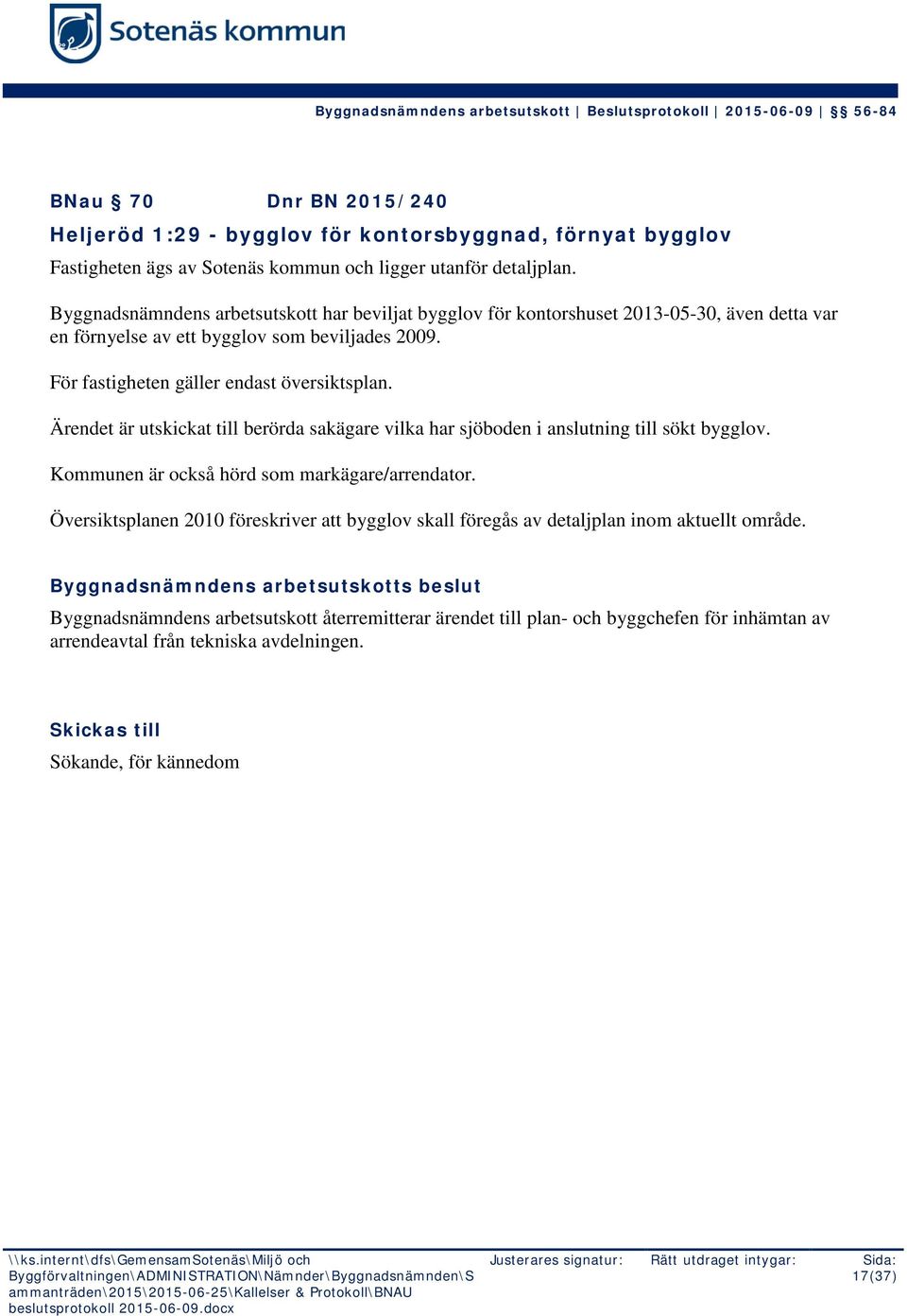 Ärendet är utskickat till berörda sakägare vilka har sjöboden i anslutning till sökt bygglov. Kommunen är också hörd som markägare/arrendator.