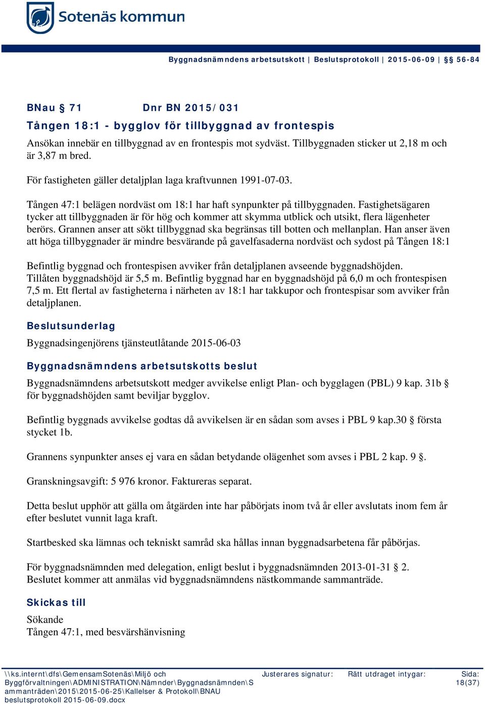 Fastighetsägaren tycker att tillbyggnaden är för hög och kommer att skymma utblick och utsikt, flera lägenheter berörs. Grannen anser att sökt tillbyggnad ska begränsas till botten och mellanplan.