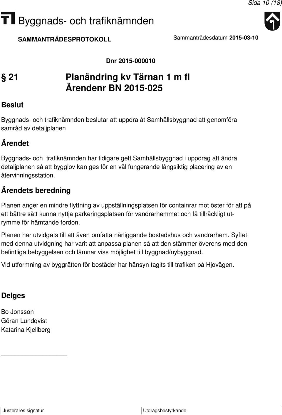 s beredning Planen anger en mindre flyttning av uppställningsplatsen för containrar mot öster för att på ett bättre sätt kunna nyttja parkeringsplatsen för vandrarhemmet och få tillräckligt utrymme