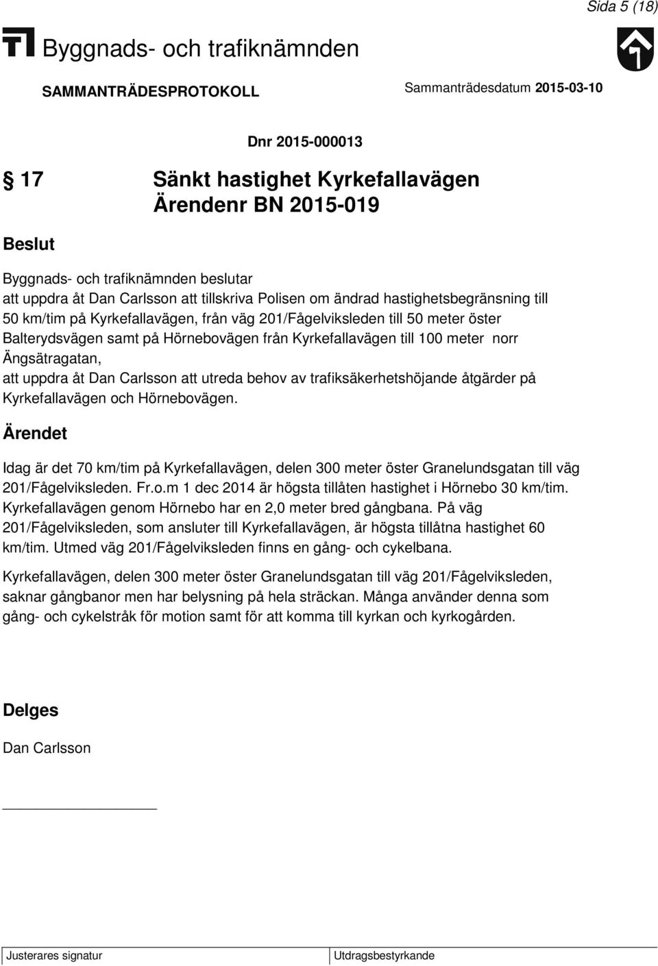 behov av trafiksäkerhetshöjande åtgärder på Kyrkefallavägen och Hörnebovägen. Idag är det 70 km/tim på Kyrkefallavägen, delen 300 meter öster Granelundsgatan till väg 201/Fågelviksleden. Fr.o.m 1 dec 2014 är högsta tillåten hastighet i Hörnebo 30 km/tim.