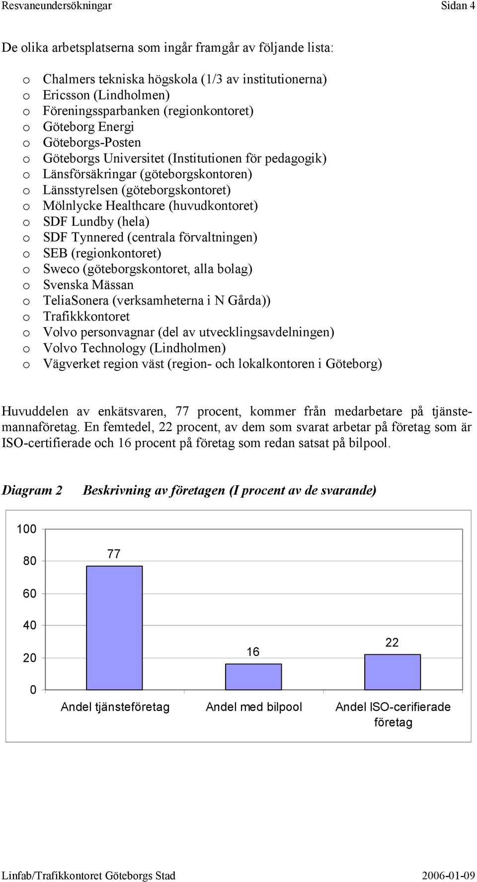 Healthcare (huvudkontoret) o SDF Lundby (hela) o SDF Tynnered (centrala förvaltningen) o SEB (regionkontoret) o Sweco (göteborgskontoret, alla bolag) o Svenska Mässan o TeliaSonera (verksamheterna i