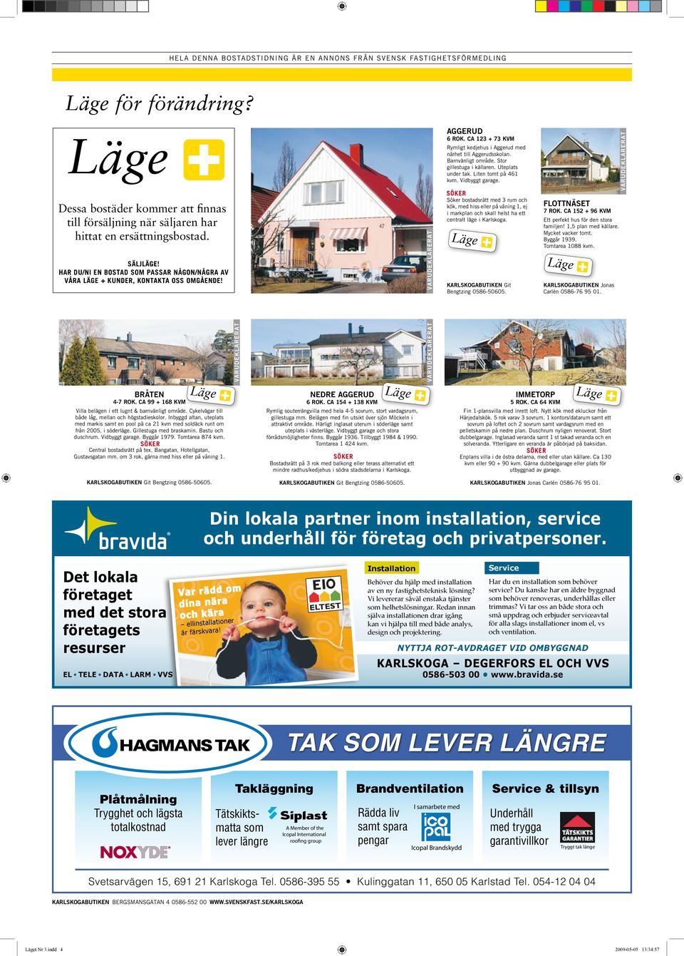 SÖKER So ker bostadsra tt 3 rum och ko k, hiss eller pa va ning 1, ej i markplan och skall helst ha ett centralt la ge i Karlskoga.