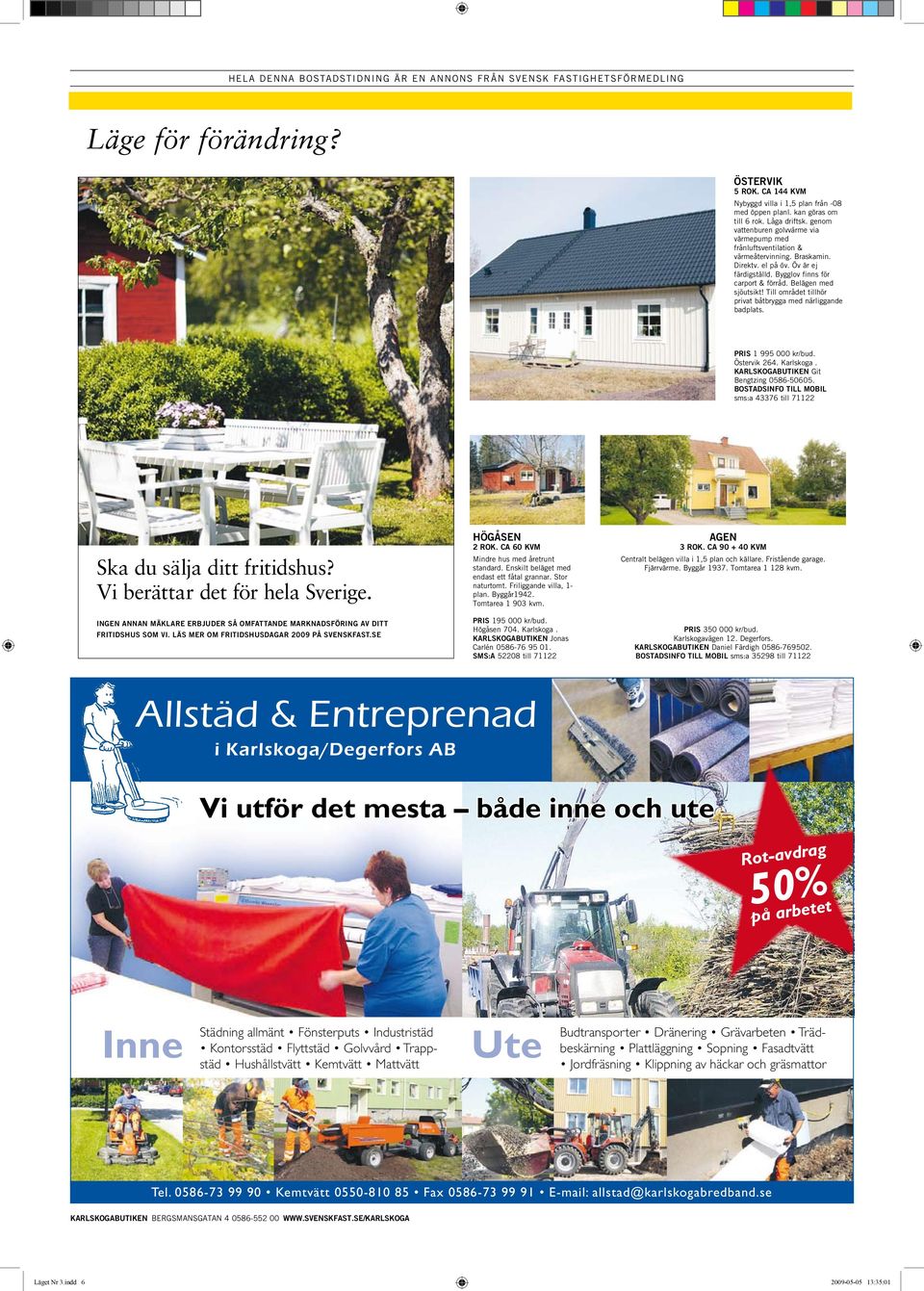 Till området tillhör privat båtbrygga närliggande badplats. PRIS 1 995 000 kr/bud. Östervik 264. Karlskoga. Git Bengtzing 0586-50605.