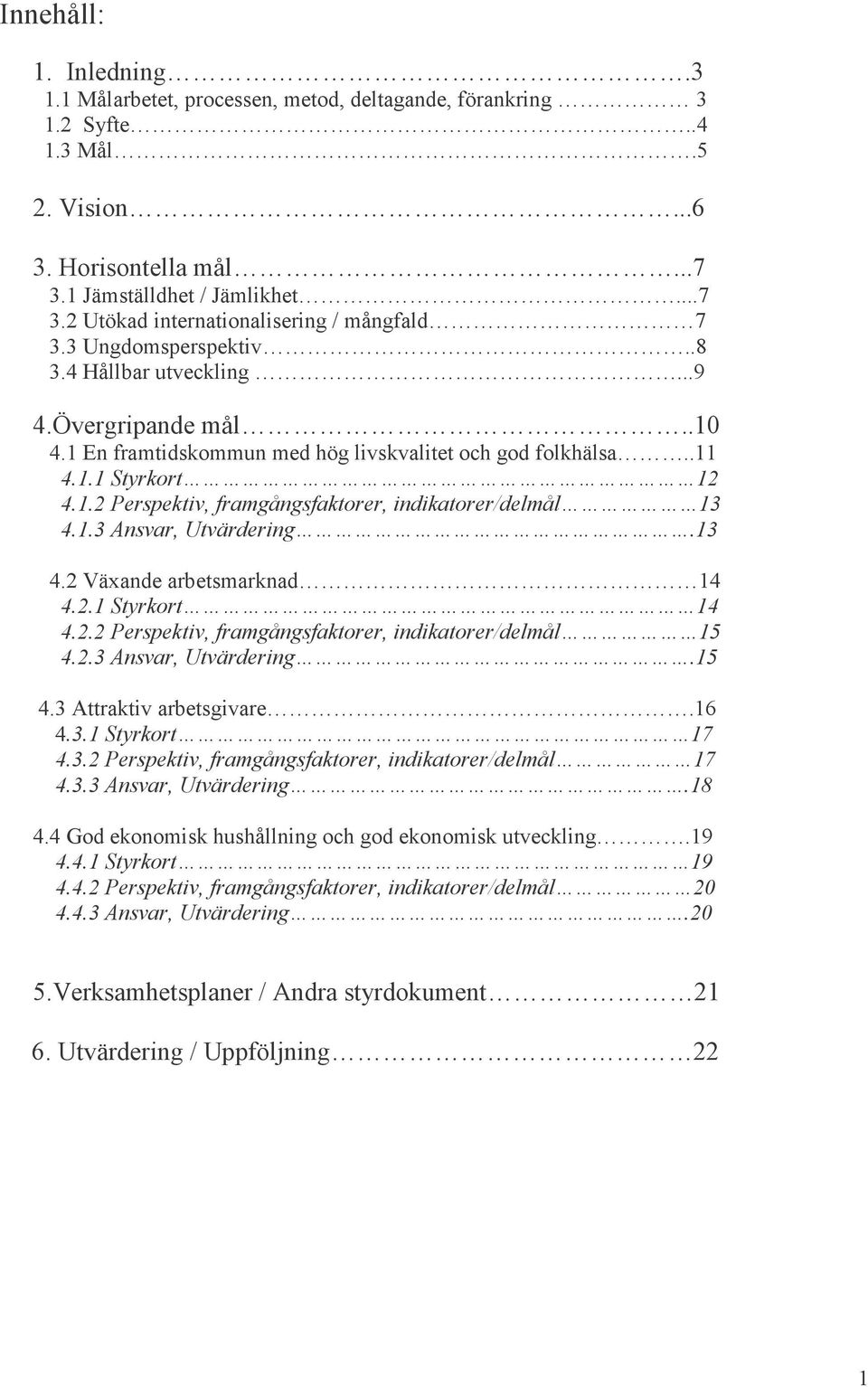 1.3 Ansvar, Utvärdering.13 4.2 Växande arbetsmarknad 14 4.2.1 Styrkort 14 4.2.2 Perspektiv, framgångsfaktorer, indikatorer/delmål 15 4.2.3 Ansvar, Utvärdering.15 4.3 Attraktiv arbetsgivare.16 4.3.1 Styrkort 17 4.