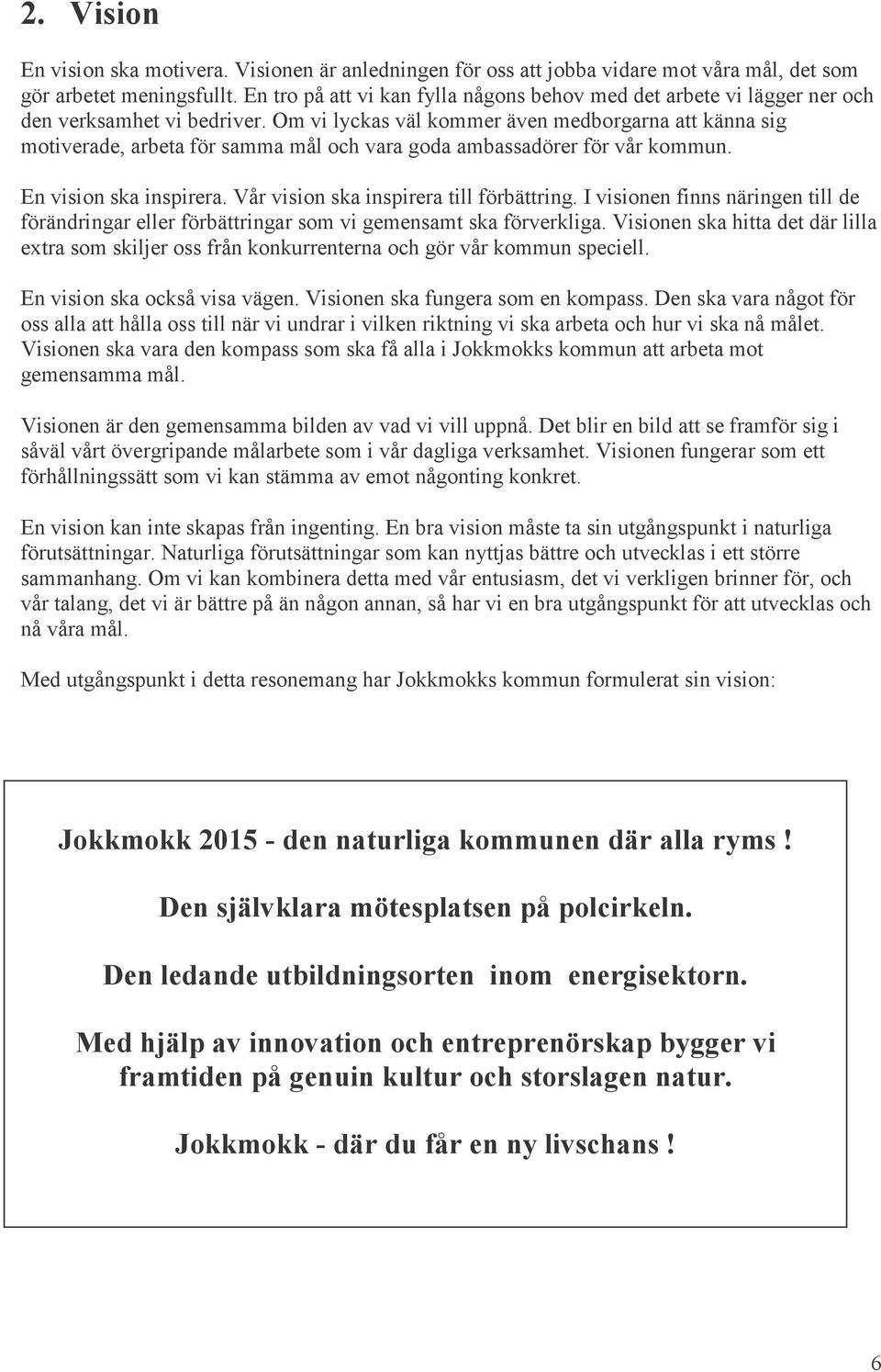 Om vi lyckas väl kommer även medborgarna att känna sig motiverade, arbeta för samma mål och vara goda ambassadörer för vår kommun. En vision ska inspirera. Vår vision ska inspirera till förbättring.