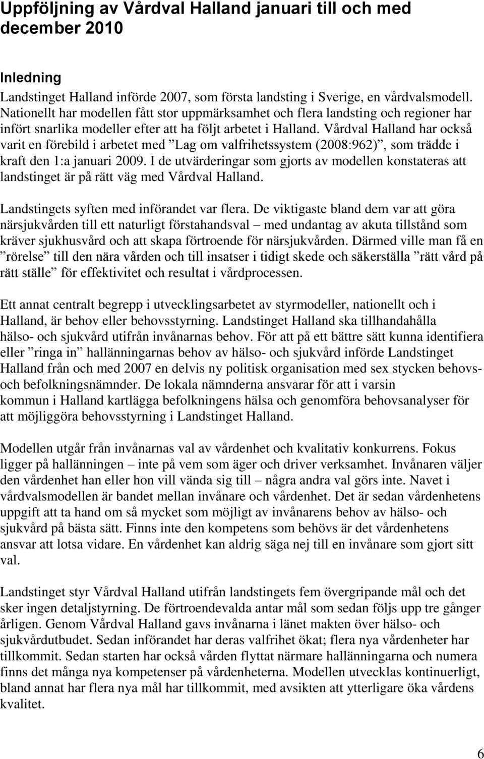 Vårdval Halland har också varit en förebild i arbetet med Lag om valfrihetssystem (2008:962), som trädde i kraft den 1:a januari 2009.