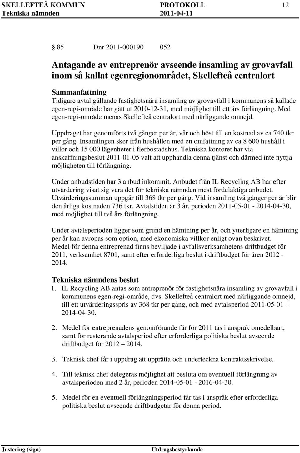 Med egen-regi-område menas Skellefteå centralort med närliggande omnejd. Uppdraget har genomförts två gånger per år, vår och höst till en kostnad av ca 740 tkr per gång.