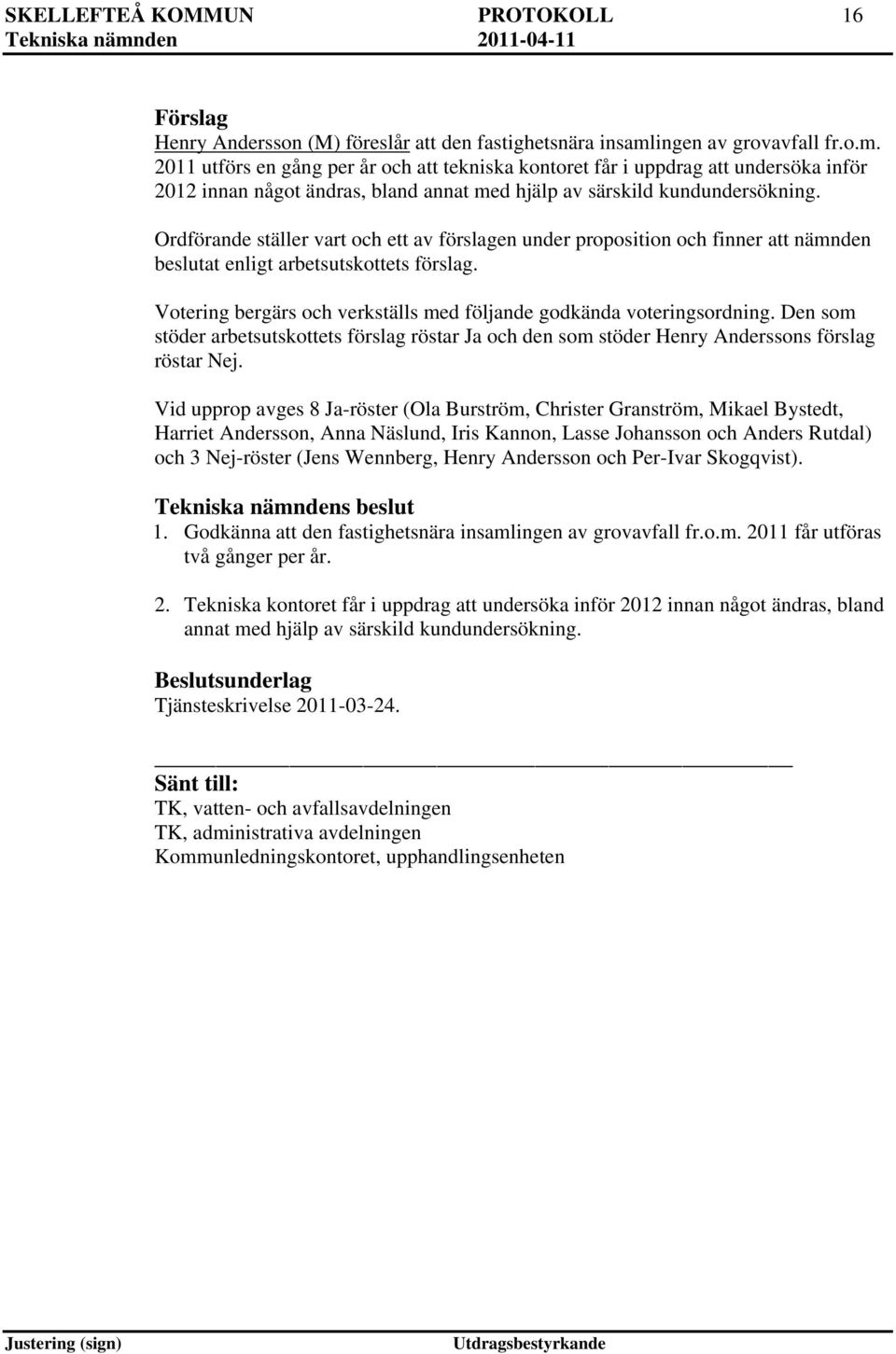 Ordförande ställer vart och ett av förslagen under proposition och finner att nämnden beslutat enligt arbetsutskottets förslag. Votering bergärs och verkställs med följande godkända voteringsordning.
