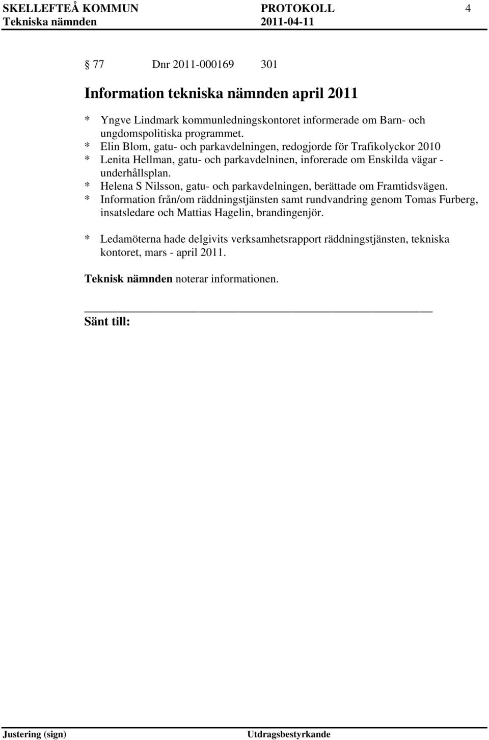 * Elin Blom, gatu- och parkavdelningen, redogjorde för Trafikolyckor 2010 * Lenita Hellman, gatu- och parkavdelninen, inforerade om Enskilda vägar - underhållsplan.