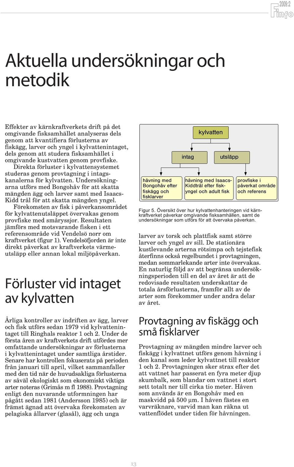 Undersökningarna utförs med Bongohåv för att skatta mängden ägg och larver samt med Isaacs- Kidd trål för att skatta mängden yngel.