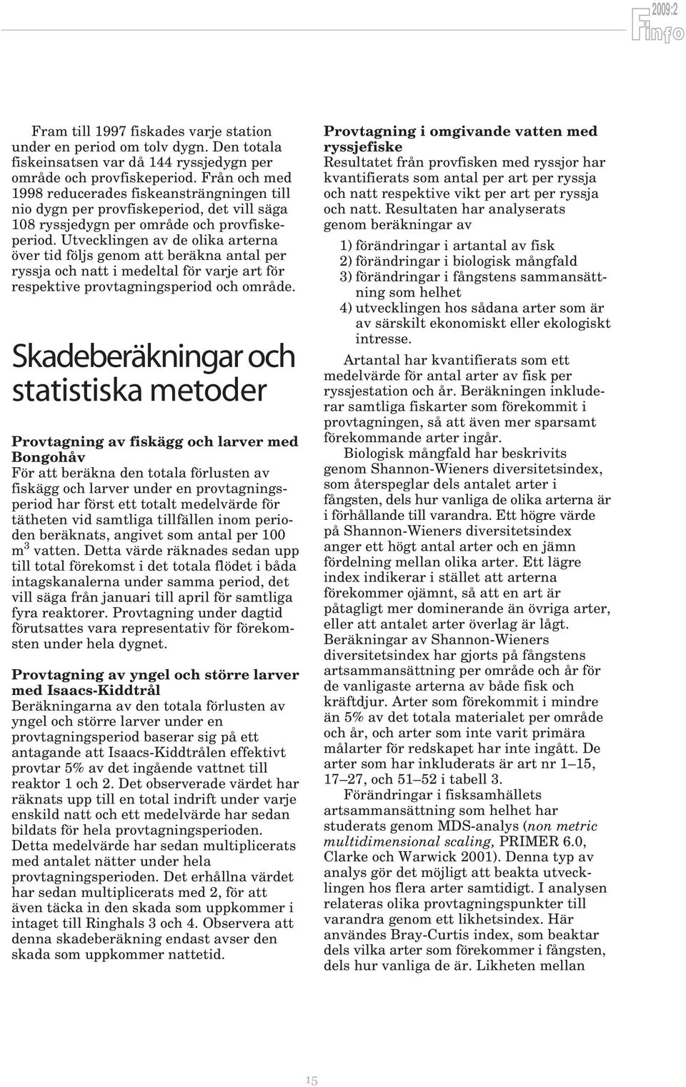 Utvecklingen av de olika arterna över tid följs genom att beräkna antal per ryssja och natt i medeltal för varje art för respektive provtagningsperiod och område.