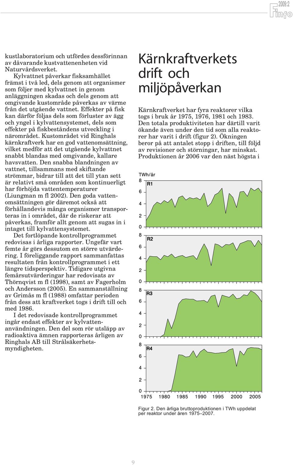 utgående vattnet. Effekter på fisk kan därför följas dels som förluster av ägg och yngel i kylvattensystemet, dels som effekter på fiskbeståndens utveckling i närområdet.