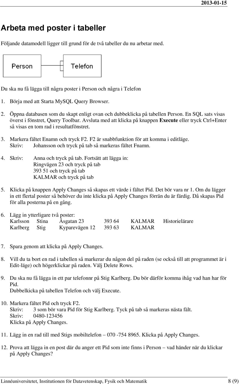 Avsluta med att klicka på knappen Execute eller tryck Ctrl+Enter så visas en tom rad i resultatfönstret. 3. Markera fältet Enamn och tryck F2. F2 är snabbfunktion för att komma i editläge.