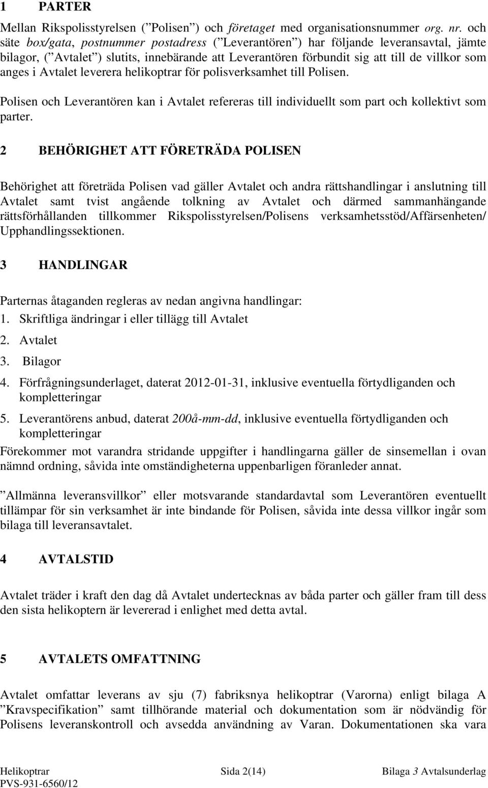 Avtalet leverera helikoptrar för polisverksamhet till Polisen. Polisen och Leverantören kan i Avtalet refereras till individuellt som part och kollektivt som parter.