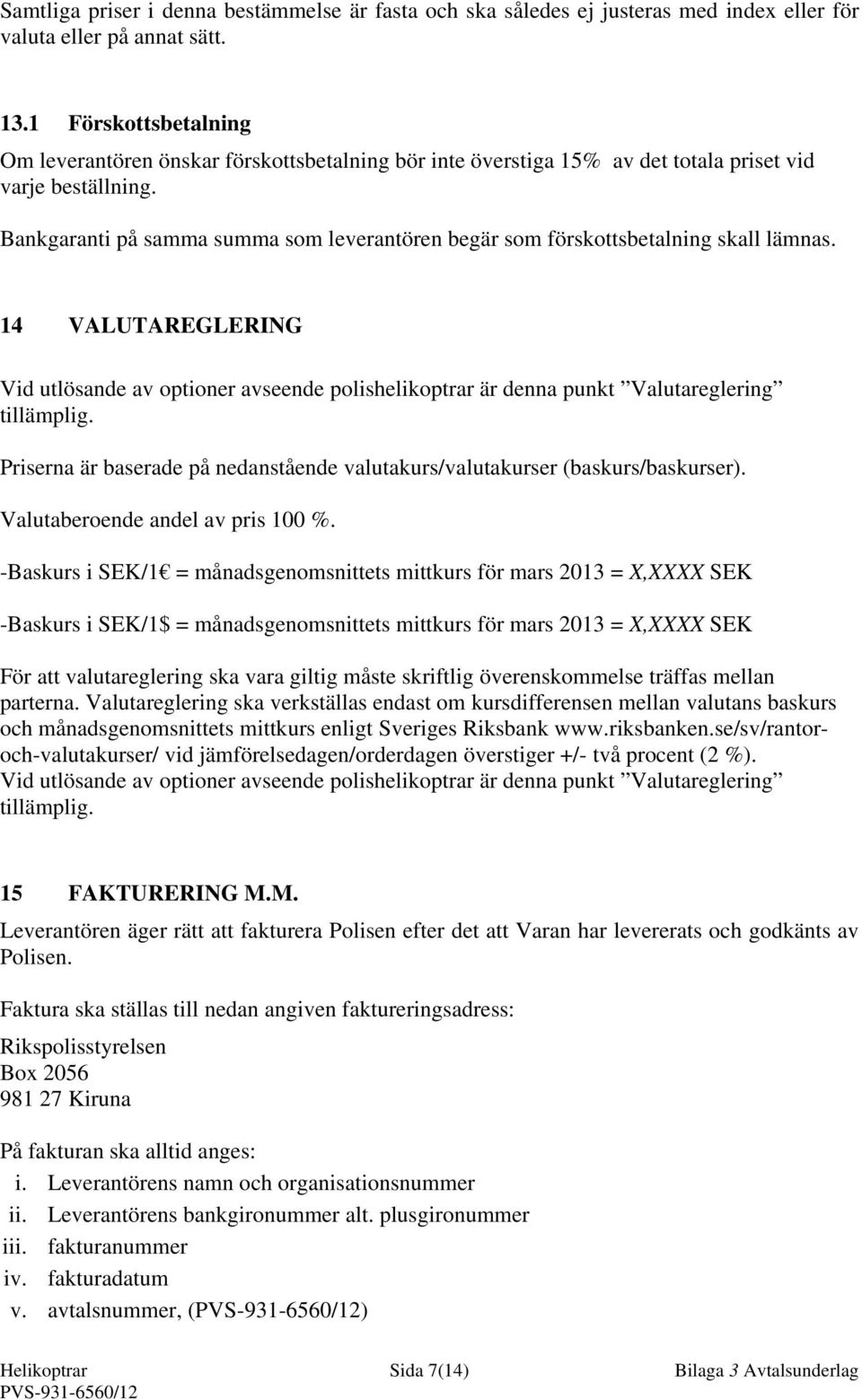 Bankgaranti på samma summa som leverantören begär som förskottsbetalning skall lämnas. 14 VALUTAREGLERING Vid utlösande av optioner avseende polishelikoptrar är denna punkt Valutareglering tillämplig.