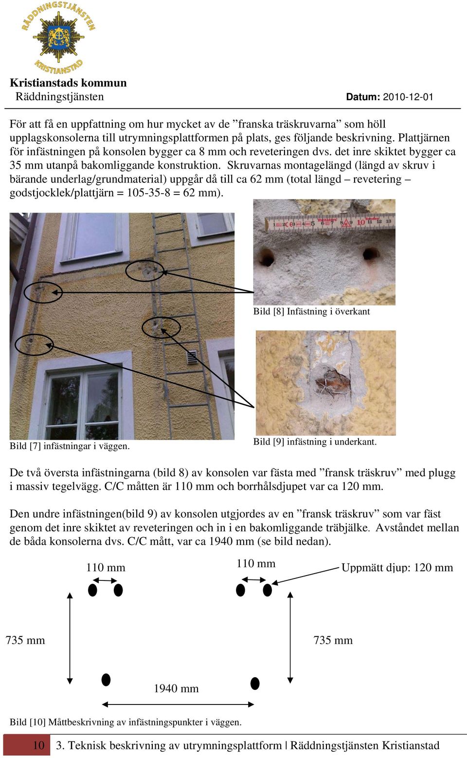 Skruvarnas montagelängd (längd av skruv i bärande underlag/grundmaterial) uppgår då till ca 62 mm (total längd revetering godstjocklek/plattjärn = 105-35-8 = 62 mm).