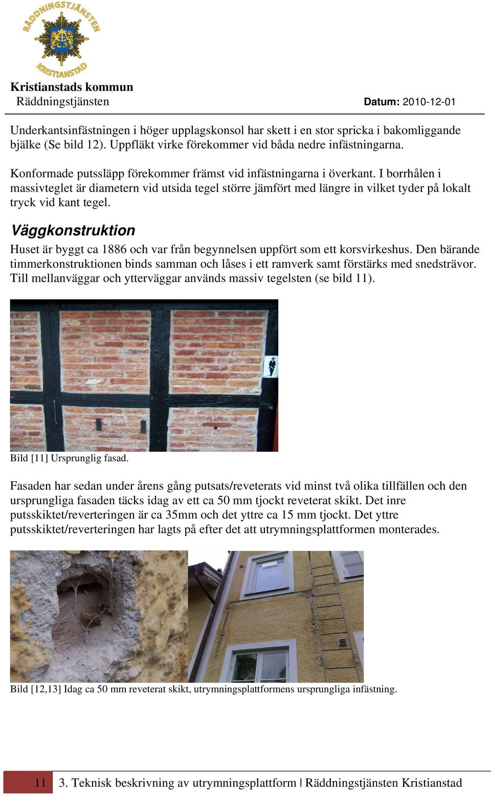 Väggkonstruktion Huset är byggt ca 1886 och var från begynnelsen uppfört som ett korsvirkeshus. Den bärande timmerkonstruktionen binds samman och låses i ett ramverk samt förstärks med snedsträvor.