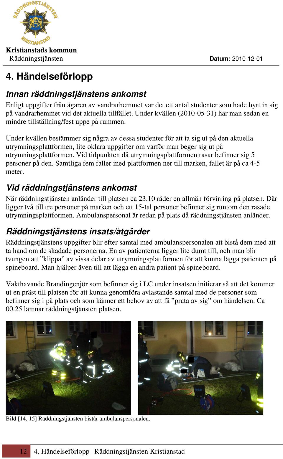 Under kvällen bestämmer sig några av dessa studenter för att ta sig ut på den aktuella utrymningsplattformen, lite oklara uppgifter om varför man beger sig ut på utrymningsplattformen.