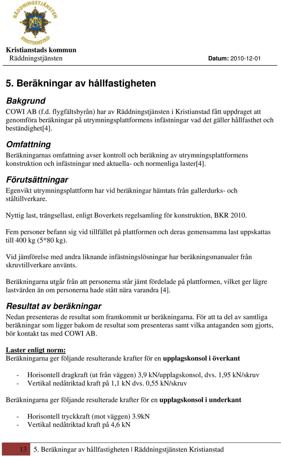 Omfattning Beräkningarnas omfattning avser kontroll och beräkning av utrymningsplattformens konstruktion och infästningar med aktuella- och normenliga laster[4].