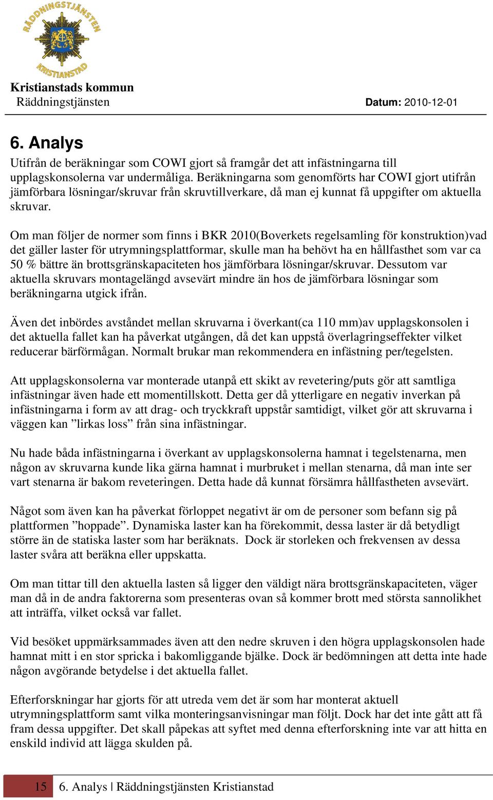 Om man följer de normer som finns i BKR 2010(Boverkets regelsamling för konstruktion)vad det gäller laster för utrymningsplattformar, skulle man ha behövt ha en hållfasthet som var ca 50 % bättre än