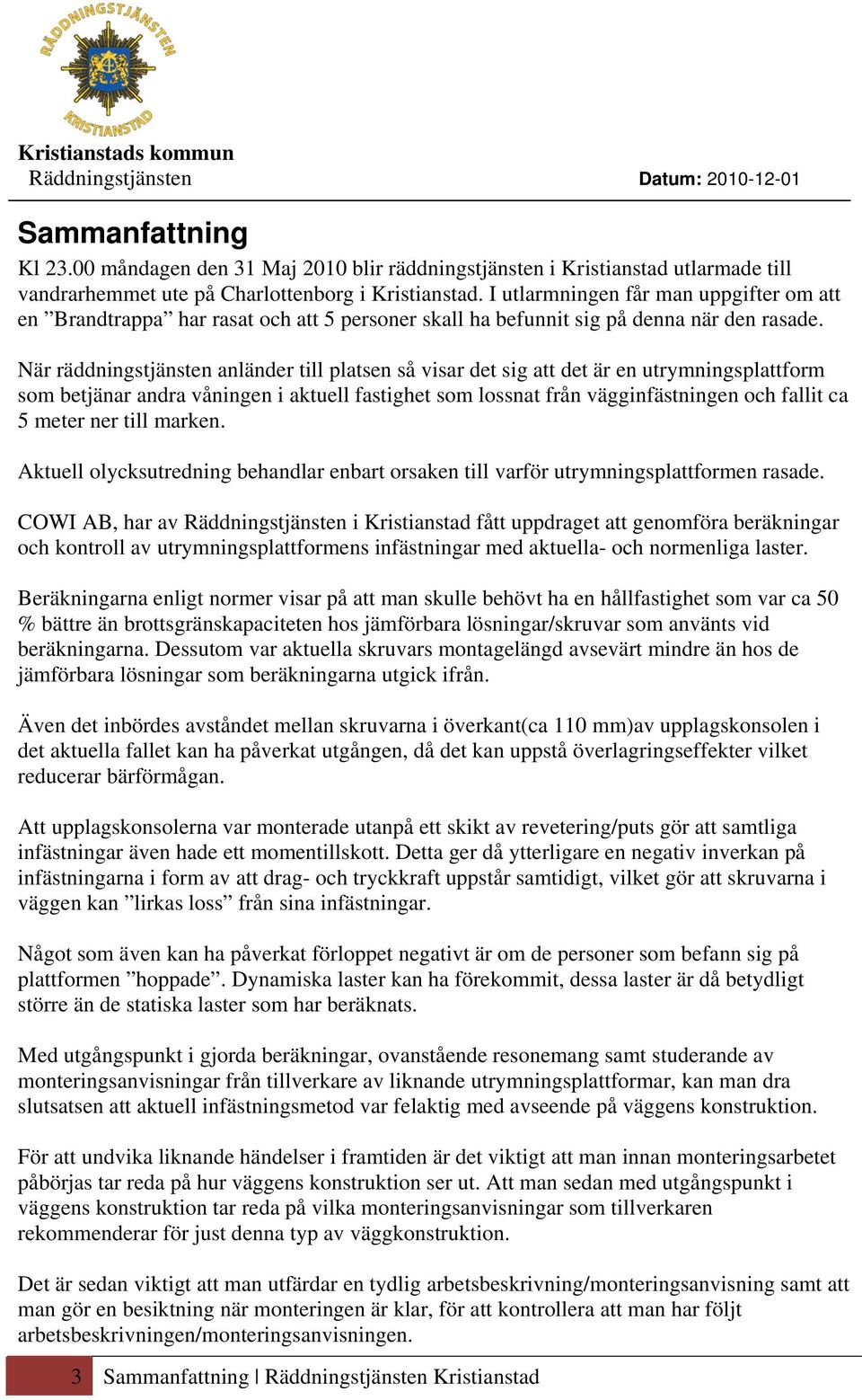 När räddningstjänsten anländer till platsen så visar det sig att det är en utrymningsplattform som betjänar andra våningen i aktuell fastighet som lossnat från vägginfästningen och fallit ca 5 meter