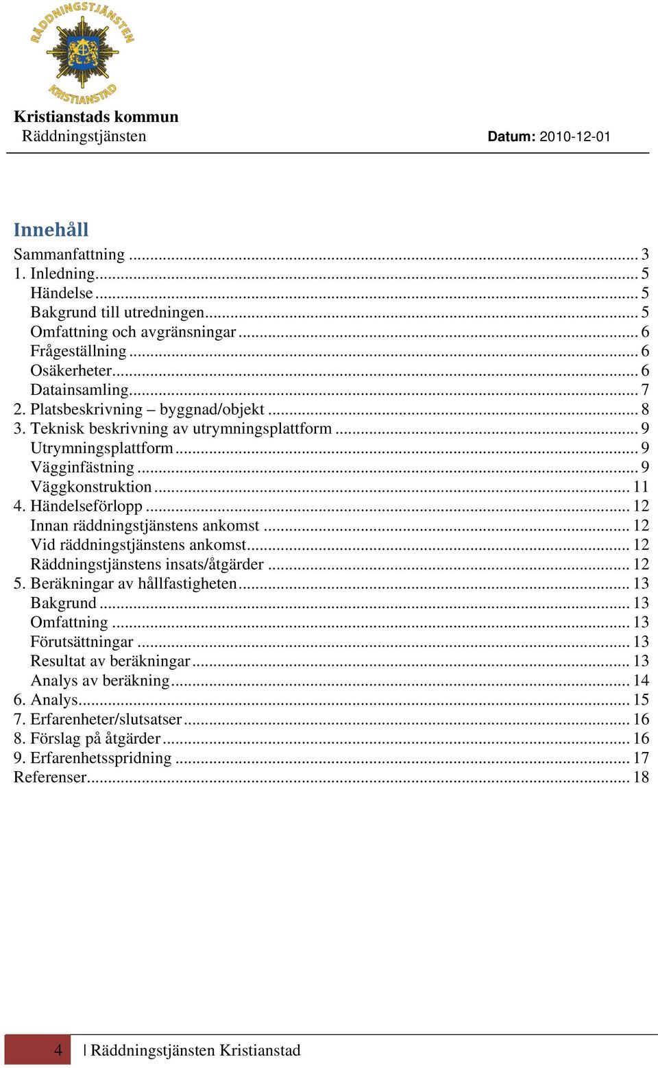 .. 12 Innan räddningstjänstens ankomst... 12 Vid räddningstjänstens ankomst... 12 Räddningstjänstens insats/åtgärder... 12 5. Beräkningar av hållfastigheten... 13 Bakgrund... 13 Omfattning.