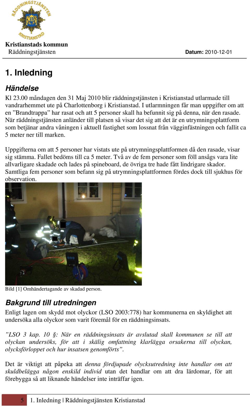 När räddningstjänsten anländer till platsen så visar det sig att det är en utrymningsplattform som betjänar andra våningen i aktuell fastighet som lossnat från vägginfästningen och fallit ca 5 meter