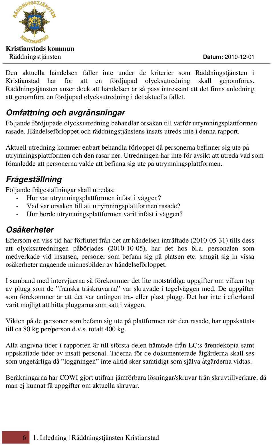 Omfattning och avgränsningar Följande fördjupade olycksutredning behandlar orsaken till varför utrymningsplattformen rasade.