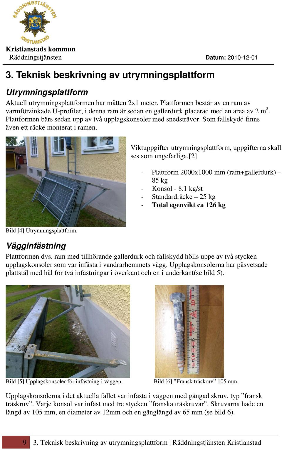Som fallskydd finns även ett räcke monterat i ramen. Viktuppgifter utrymningsplattform, uppgifterna skall ses som ungefärliga.[2] - Plattform 2000x1000 mm (ram+gallerdurk) 85 kg - Konsol - 8.