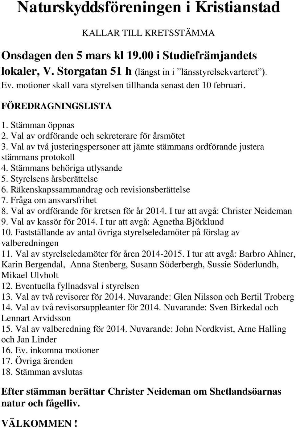 Val av två justeringspersoner att jämte stämmans ordförande justera stämmans protokoll 4. Stämmans behöriga utlysande 5. Styrelsens årsberättelse 6. Räkenskapssammandrag och revisionsberättelse 7.