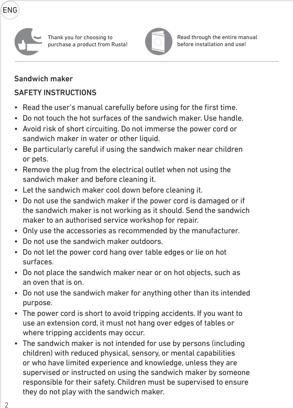 Do not immerse the power cord or sandwich maker in water or other liquid. Be particularly careful if using the sandwich maker near children or pets.