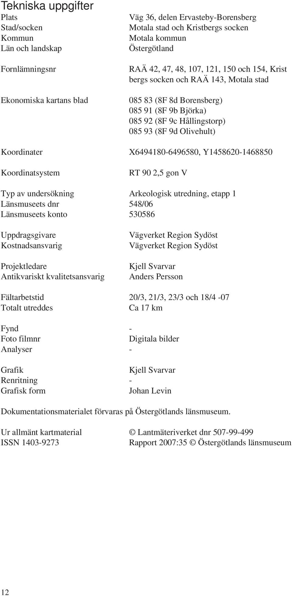 X6494180-6496580, Y1458620-1468850 Koordinatsystem RT 90 2,5 gon V Typ av undersökning Arkeologisk utredning, etapp 1 Länsmuseets dnr 548/06 Länsmuseets konto 530586 Uppdragsgivare Kostnadsansvarig