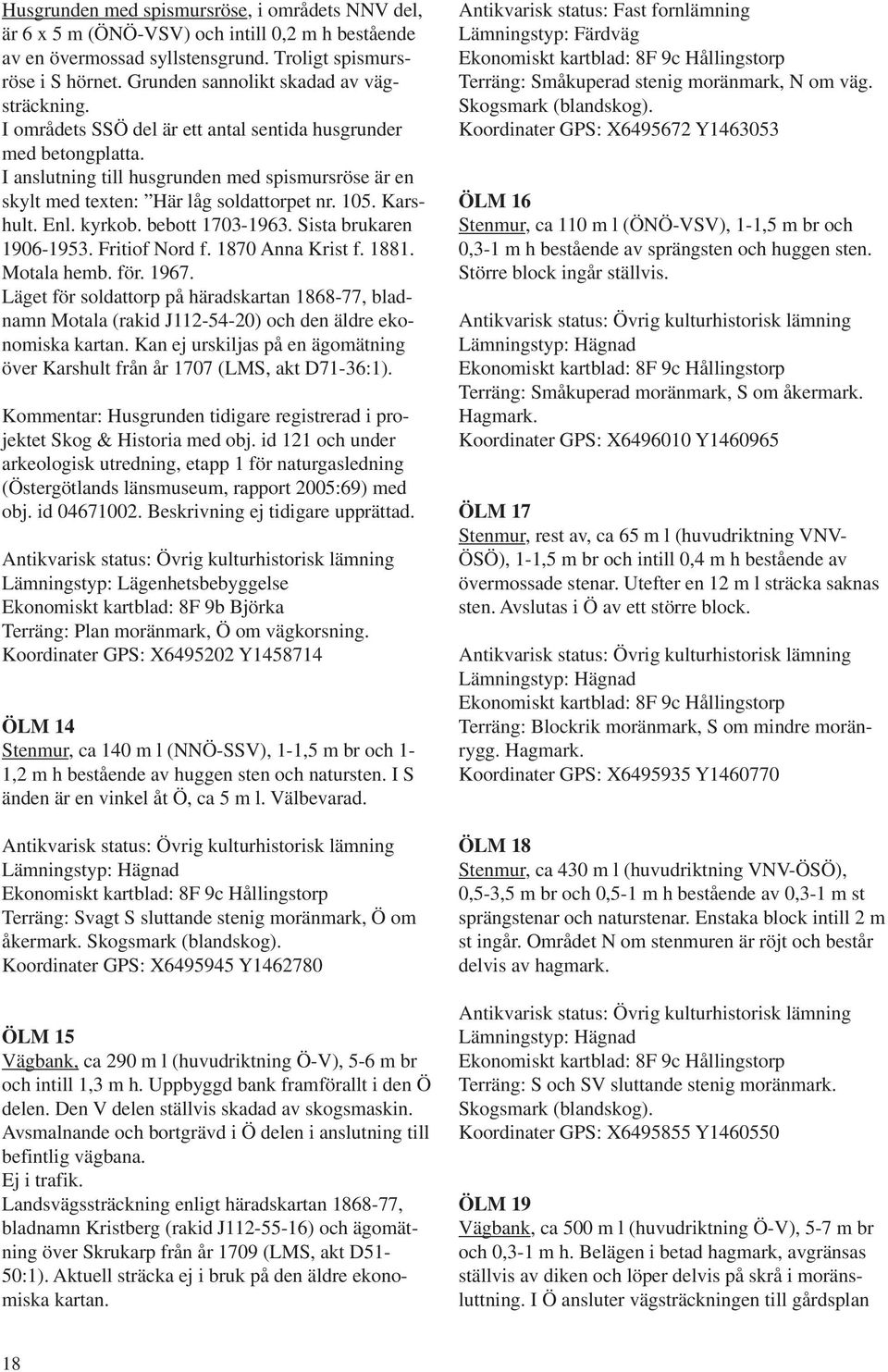 I anslutning till husgrunden med spismursröse är en skylt med texten: Här låg soldattorpet nr. 105. Karshult. Enl. kyrkob. bebott 1703-1963. Sista brukaren 1906-1953. Fritiof Nord f.
