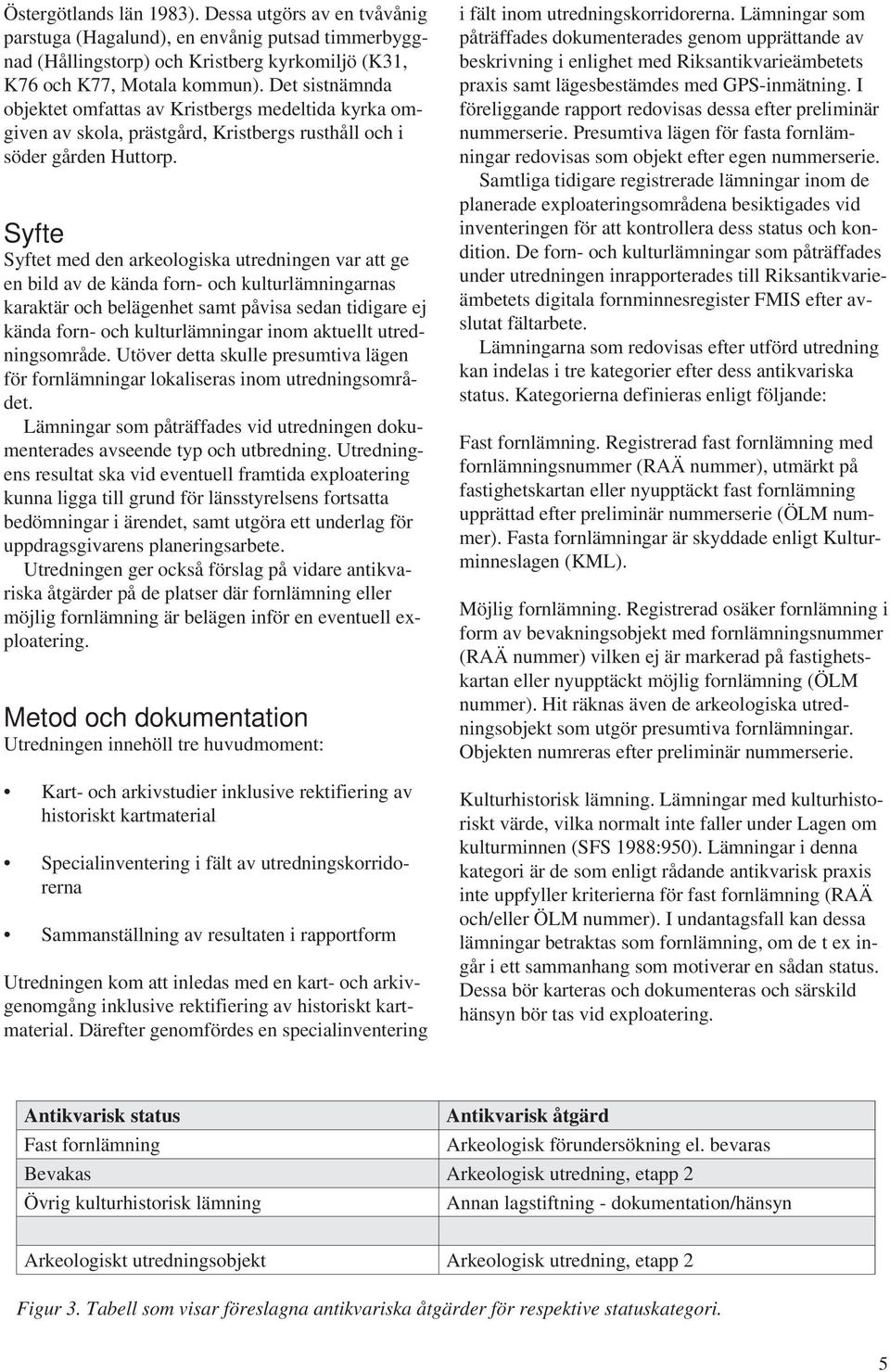 Syfte Syftet med den arkeologiska utredningen var att ge en bild av de kända forn- och kulturlämningarnas karaktär och belägenhet samt påvisa sedan tidigare ej kända forn- och kulturlämningar inom