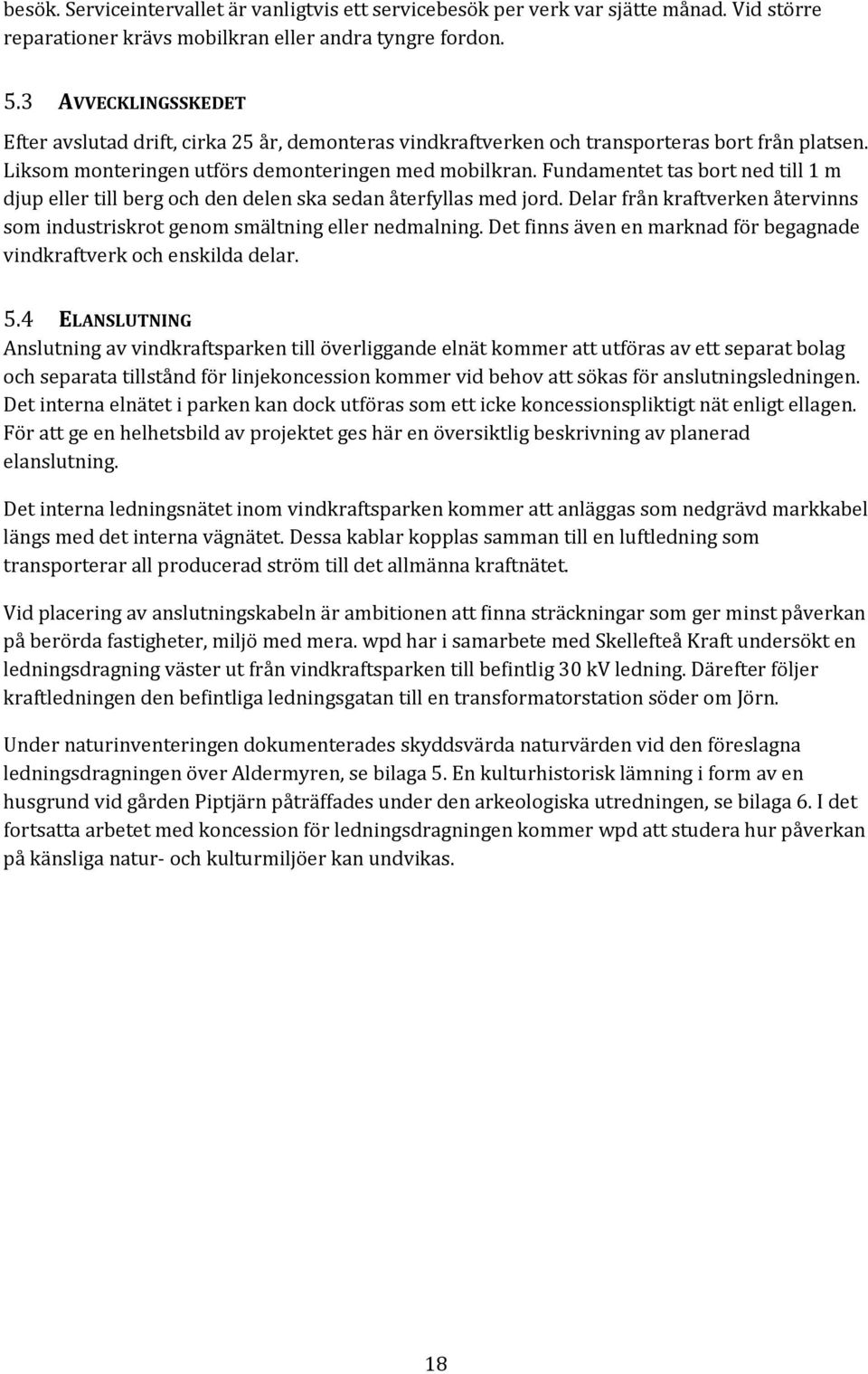 Fundamentet tas bort ned till 1 m djup eller till berg och den delen ska sedan återfyllas med jord. Delar från kraftverken återvinns som industriskrot genom smältning eller nedmalning.