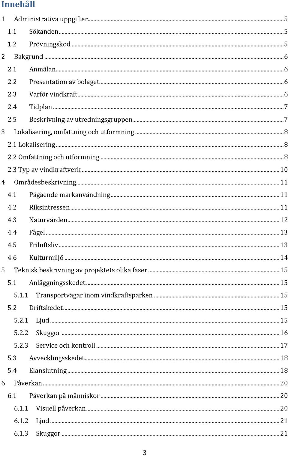 .. 11 4.1 Pågående markanvändning... 11 4.2 Riksintressen... 11 4.3 Naturvärden... 12 4.4 Fågel... 13 4.5 Friluftsliv... 13 4.6 Kulturmiljö... 14 5 Teknisk beskrivning av projektets olika faser... 15 5.